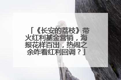 《长安的荔枝》带火红利基金营销，海报花样百出，热闹之余咋看红利回调？