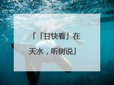 「甘快看」在天水，听树说