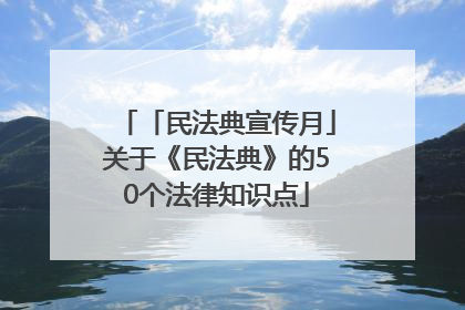 「民法典宣传月」关于《民法典》的50个法律知识点