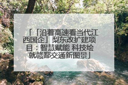 「沿着高速看当代江西国企」梨东改扩建项目：智慧赋能 科技绘就赣鄱交通新图景