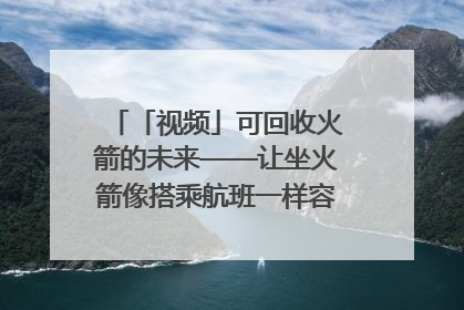 「视频」可回收火箭的未来——让坐火箭像搭乘航班一样容易｜路演记