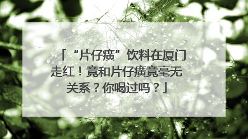“片仔癀”饮料在厦门走红！竟和片仔癀竟毫无关系？你喝过吗？