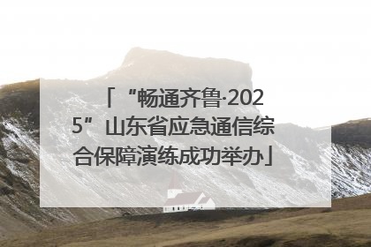 “畅通齐鲁·2025”山东省应急通信综合保障演练成功举办