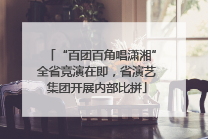 “百团百角唱潇湘”全省竞演在即，省演艺集团开展内部比拼
