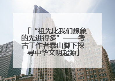 “祖先比我们想象的先进得多”——考古工作者泰山脚下探寻中华文明起源