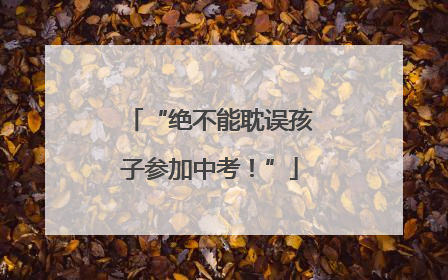 “绝不能耽误孩子参加中考！”