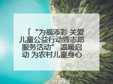 “为福添彩 关爱儿童公益行动暨志愿服务活动” 温暖启动 为农村儿童身心健康护航