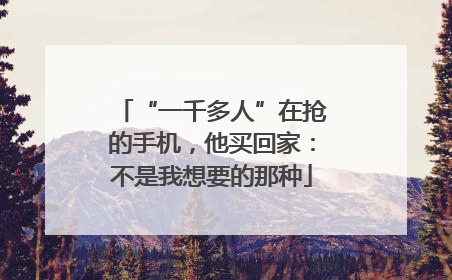 “一千多人”在抢的手机，他买回家：不是我想要的那种