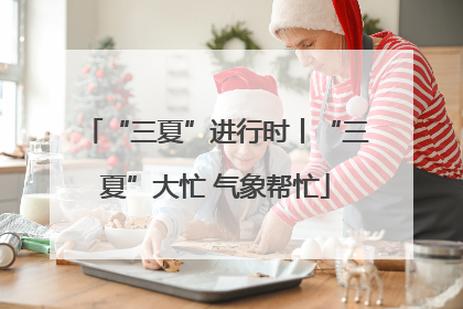 “三夏”进行时丨“三夏”大忙 气象帮忙