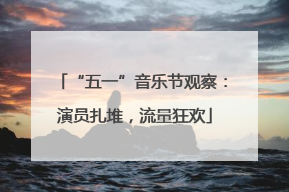 “五一”音乐节观察：演员扎堆，流量狂欢