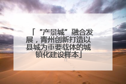 “产景城”融合发展，青州创新打造以县城为重要载体的城镇化建设样本
