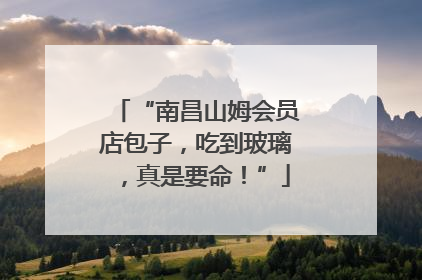 “南昌山姆会员店包子，吃到玻璃，真是要命！”
