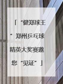 “健郑球王”郑州乒乓球精英大奖赛邀您“见证”