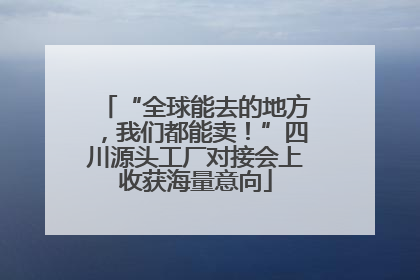 “全球能去的地方，我们都能卖！”四川源头工厂对接会上收获海量意向