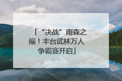 “决战”南森之巅！丰台武林万人争霸赛开启