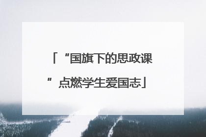 “国旗下的思政课”点燃学生爱国志