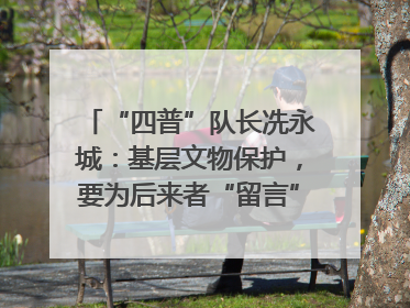 “四普”队长冼永城：基层文物保护，要为后来者“留言”｜文化中国行·我在广东找文物