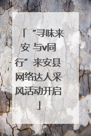 “寻味来安 与v同行”来安县网络达人采风活动开启