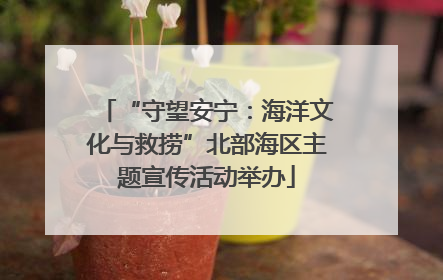 “守望安宁：海洋文化与救捞”北部海区主题宣传活动举办