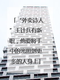 “外卖诗人”王计兵有新职，他要将手中的光照到更多的人身上