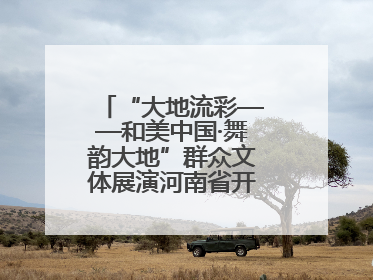 “大地流彩——和美中国·舞韵大地”群众文体展演河南省开幕式盛大举行