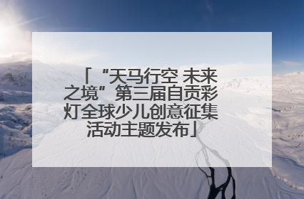 “天马行空 未来之境”第三届自贡彩灯全球少儿创意征集活动主题发布