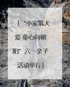 “小家筑大爱·童心向朝阳”六一亲子活动举行