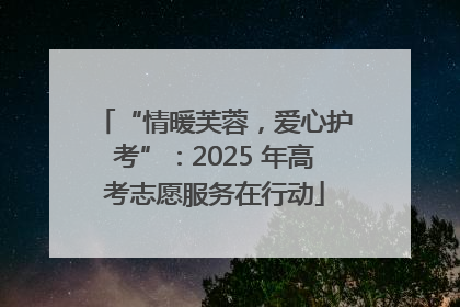 “情暖芙蓉，爱心护考”：2025 年高考志愿服务在行动