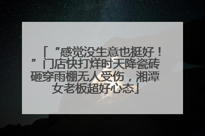 “感觉没生意也挺好！”门店快打烊时天降瓷砖砸穿雨棚无人受伤，湘潭女老板超好心态