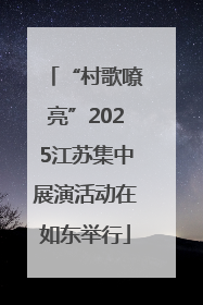 “村歌嘹亮”2025江苏集中展演活动在如东举行