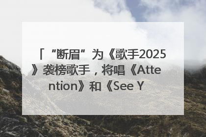 “断眉”为《歌手2025》袭榜歌手，将唱《Attention》和《See You Again》