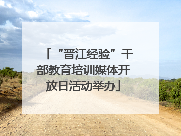 “晋江经验”干部教育培训媒体开放日活动举办