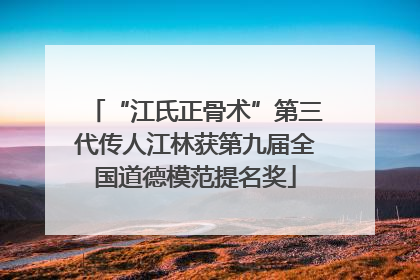 “江氏正骨术”第三代传人江林获第九届全国道德模范提名奖