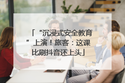 “沉浸式安全教育”上演！旅客：这课比刷抖音还上头