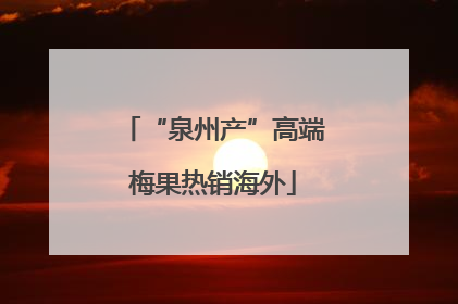 “泉州产”高端梅果热销海外