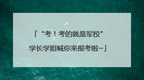 “考！考的就是军校” 学长学姐喊你来报考啦~