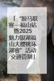 “胶马联赛—福山站暨2025魅力银湖福山大樱桃环湖赛”活动交通管制