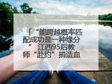 “能跨越概率匹配成功是一种缘分” 江西95后教师“赴约”捐造血干细胞