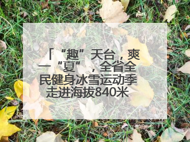 “趣”天台，爽一“夏”，全省全民健身冰雪运动季走进海拔840米的天台山