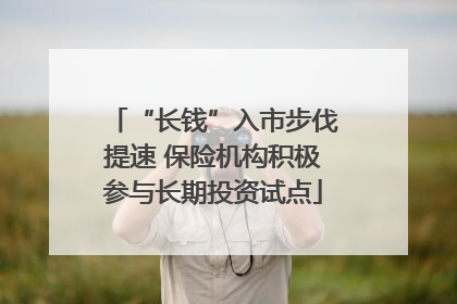 “长钱”入市步伐提速 保险机构积极参与长期投资试点