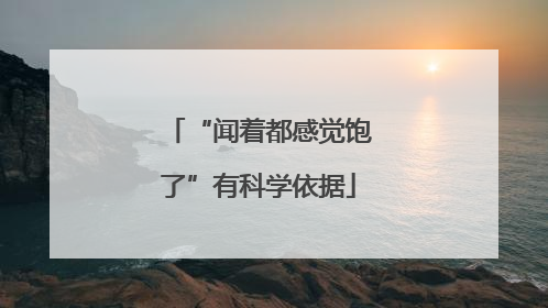 “闻着都感觉饱了”有科学依据