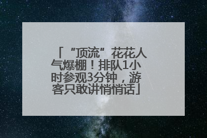 “顶流”花花人气爆棚！排队1小时参观3分钟，游客只敢讲悄悄话