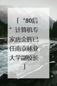 “80后”计算机专家唐金辉已任南京林业大学副校长