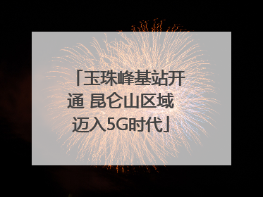 玉珠峰基站开通 昆仑山区域迈入5G时代