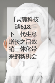 灵狐科技谈618:下一代生意增长之品效销一体化带来的新机会