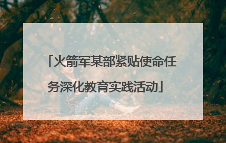 火箭军某部紧贴使命任务深化教育实践活动