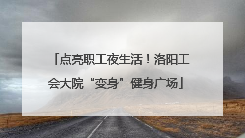 点亮职工夜生活！洛阳工会大院“变身”健身广场
