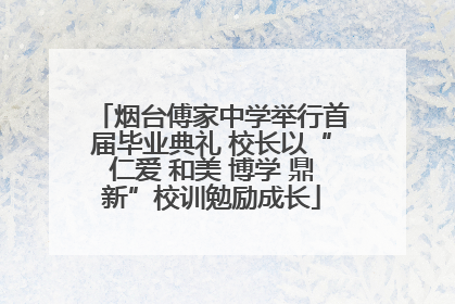 烟台傅家中学举行首届毕业典礼 校长以“仁爱 和美 博学 鼎新”校训勉励成长