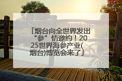 烟台向全世界发出“参”情邀约！2025世界海参产业(烟台)博览会来了