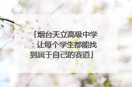 烟台天立高级中学：让每个学生都能找到属于自己的赛道